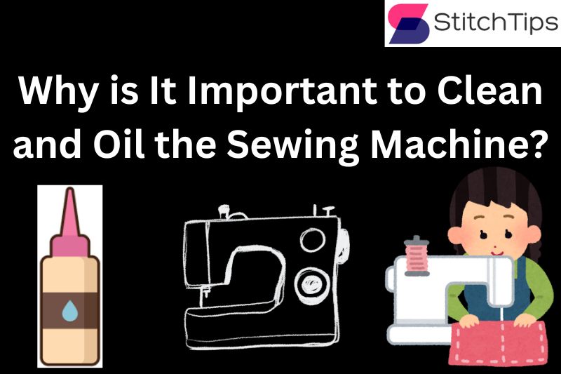 Why is It Important to Clean and Oil the Sewing Machine?